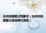 臺(tái)州結(jié)婚登記照要求（臺(tái)州市結(jié)婚登記現(xiàn)場(chǎng)預(yù)約流程）