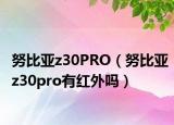 努比亞z30PRO（努比亞z30pro有紅外嗎）