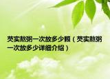 芡實熬粥一次放多少顆（芡實熬粥一次放多少詳細(xì)介紹）