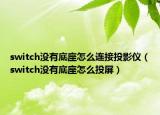 switch沒有底座怎么連接投影儀（switch沒有底座怎么投屏）