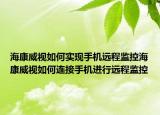 ?？低暼绾螌崿F(xiàn)手機遠(yuǎn)程監(jiān)控?？低暼绾芜B接手機進行遠(yuǎn)程監(jiān)控