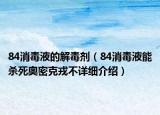 84消毒液的解毒劑（84消毒液能殺死奧密克戎不詳細(xì)介紹）