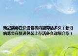 新冠病毒在快遞包裹內(nèi)能存活多久（新冠病毒會在快遞包裝上存活多久詳細介紹）