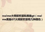 realme大師探索版和真我gt（realme真我GT大師探索版有幾種顏色）