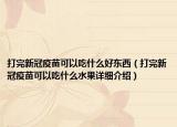 打完新冠疫苗可以吃什么好東西（打完新冠疫苗可以吃什么水果詳細介紹）