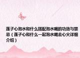 蓮子心泡水和什么搭配泡水喝的功效與禁忌（蓮子心和什么一起泡水喝去心火詳細介紹）