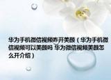 華為手機微信視頻咋開美顏（華為手機微信視頻可以美顏嗎 華為微信視頻美顏怎么開介紹）