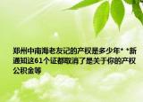 鄭州中南海老友記的產(chǎn)權(quán)是多少年* *新通知這61個(gè)證都取消了是關(guān)于你的產(chǎn)權(quán)公積金等