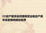 ??房產(chǎn)繼承如何繳納營(yíng)業(yè)稅房產(chǎn)繼承需要繳納哪些稅費(fèi)