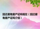 回遷房有房產(chǎn)證嗎現(xiàn)在（回遷房有房產(chǎn)證嗎介紹）