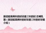 新冠疫苗兩針的好還是三針的好,在哺乳期（新冠疫苗兩針的好還是三針的好詳細介紹）