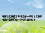 雞蛋和變蛋的營養(yǎng)成分是一樣嗎（變蛋和雞蛋的營養(yǎng)價值一樣嗎詳細介紹）