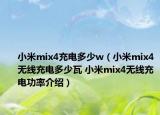 小米mix4充電多少w（小米mix4無線充電多少瓦 小米mix4無線充電功率介紹）