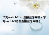 華為watch3pro連接藍(lán)牙耳機（華為watch3怎么連接藍(lán)牙耳機）
