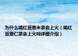 為什么喝紅豆薏米茶會上火（喝紅豆薏仁茶會上火嗎詳細介紹）