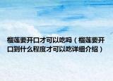 榴蓮要開口才可以吃嗎（榴蓮要開口到什么程度才可以吃詳細(xì)介紹）