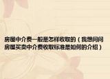 房屋中介費一般是怎樣收取的（我想問問房屋買賣中介費收取標(biāo)準(zhǔn)是如何的介紹）