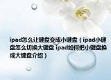 ipad怎么讓鍵盤變成小鍵盤（ipad小鍵盤怎么切換大鍵盤 ipad如何把小鍵盤換成大鍵盤介紹）