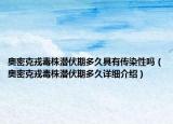 奧密克戎毒株潛伏期多久具有傳染性嗎（奧密克戎毒株潛伏期多久詳細介紹）