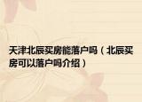 天津北辰買房能落戶嗎（北辰買房可以落戶嗎介紹）