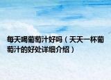 每天喝葡萄汁好嗎（天天一杯葡萄汁的好處詳細(xì)介紹）
