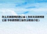 怎么關掉微博的微公益（怎樣關閉微博微公益 手機微博微公益怎么取消介紹）