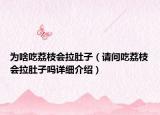 為啥吃荔枝會(huì)拉肚子（請(qǐng)問吃荔枝會(huì)拉肚子嗎詳細(xì)介紹）