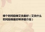 哪個(gè)時(shí)間段做艾灸最好（艾灸什么時(shí)間段做最好啊詳細(xì)介紹）