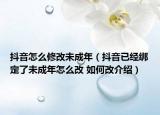 抖音怎么修改未成年（抖音已經(jīng)綁定了未成年怎么改 如何改介紹）