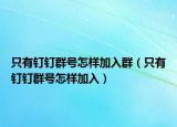 只有釘釘群號(hào)怎樣加入群（只有釘釘群號(hào)怎樣加入）