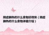 陰虛肺熱吃什么食物好得快（陰虛肺熱吃什么食物詳細(xì)介紹）