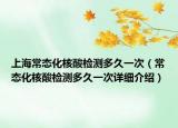 上海常態(tài)化核酸檢測多久一次（常態(tài)化核酸檢測多久一次詳細介紹）