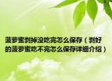 菠蘿蜜剝掉沒吃完怎么保存（剝好的菠蘿蜜吃不完怎么保存詳細(xì)介紹）