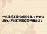 什么體質(zhì)不能打新冠疫苗?（什么體質(zhì)的人不能打新冠疫苗詳細(xì)介紹）