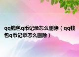 qq錢包q幣記錄怎么刪除（qq錢包q幣記錄怎么刪除）