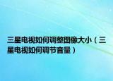 三星電視如何調(diào)整圖像大?。ㄈ请娨暼绾握{(diào)節(jié)音量）