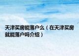 天津買房能落戶么（在天津買房就能落戶嗎介紹）