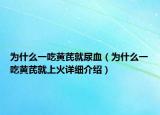 為什么一吃黃芪就尿血（為什么一吃黃芪就上火詳細(xì)介紹）