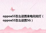 oppoa55怎么設置來電閃光燈（oppoa55怎么設置5G）