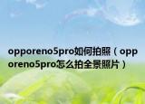 opporeno5pro如何拍照（opporeno5pro怎么拍全景照片）