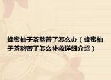 蜂蜜柚子茶熬苦了怎么辦（蜂蜜柚子茶熬苦了怎么補(bǔ)救詳細(xì)介紹）