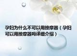 孕婦為什么不可以用按摩器（孕婦可以用按摩器嗎詳細(xì)介紹）