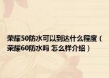 榮耀50防水可以到達(dá)什么程度（榮耀60防水嗎 怎么樣介紹）