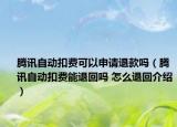 騰訊自動扣費(fèi)可以申請退款嗎（騰訊自動扣費(fèi)能退回嗎 怎么退回介紹）
