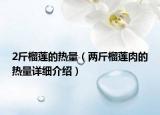 2斤榴蓮的熱量（兩斤榴蓮肉的熱量詳細介紹）