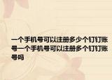 一個(gè)手機(jī)號可以注冊多少個(gè)釘釘賬號一個(gè)手機(jī)號可以注冊多個(gè)釘釘賬號嗎
