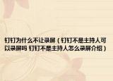 釘釘為什么不讓錄屏（釘釘不是主持人可以錄屏嗎 釘釘不是主持人怎么錄屏介紹）