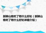 新鮮山楂吃了有什么好處（新鮮山楂吃了有什么好處詳細(xì)介紹）