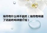 海帶有什么味不能吃（海帶有味道了還能吃嗎詳細(xì)介紹）
