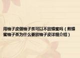 用柚子皮做柚子茶可以不放蜂蜜嗎（熬蜂蜜柚子茶為什么要放柚子皮詳細(xì)介紹）
